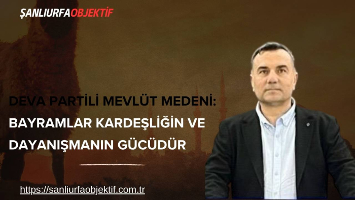 DEVA Partili Mevlüt Medeni: Bayramlar Kardeşliğin ve Dayanışmanın Gücüdür